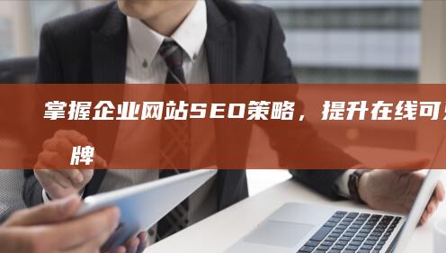 掌握企业网站SEO策略，提升在线可见度与品牌价值